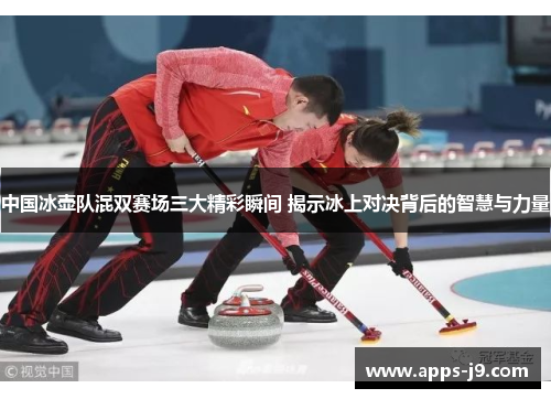 中国冰壶队混双赛场三大精彩瞬间 揭示冰上对决背后的智慧与力量