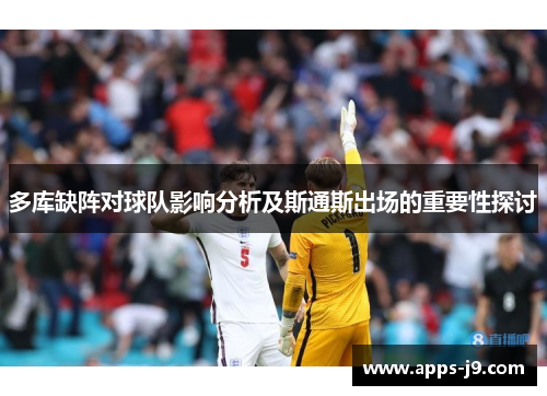 多库缺阵对球队影响分析及斯通斯出场的重要性探讨 多库缺阵对球队影响分析及斯通斯出场的重要性探讨