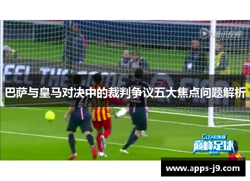 巴萨与皇马对决中的裁判争议五大焦点问题解析