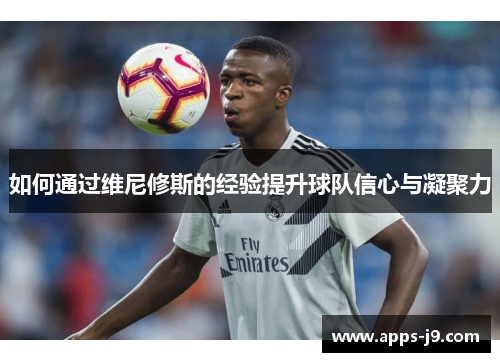 如何通过维尼修斯的经验提升球队信心与凝聚力
