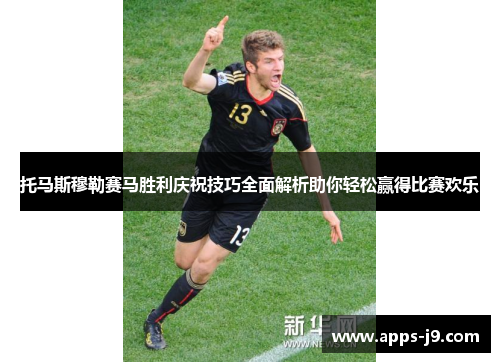 托马斯穆勒赛马胜利庆祝技巧全面解析助你轻松赢得比赛欢乐