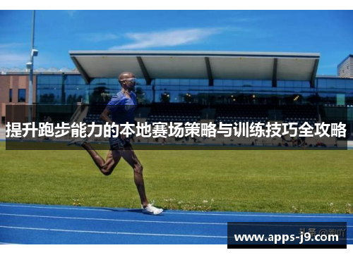 提升跑步能力的本地赛场策略与训练技巧全攻略 提升跑步能力的本地赛场策略与训练技巧全攻略