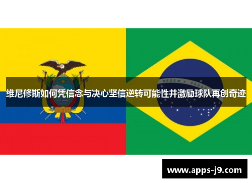 维尼修斯如何凭信念与决心坚信逆转可能性并激励球队再创奇迹