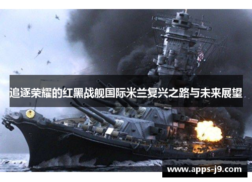 追逐荣耀的红黑战舰国际米兰复兴之路与未来展望 追逐荣耀的红黑战舰国际米兰复兴之路与未来展望