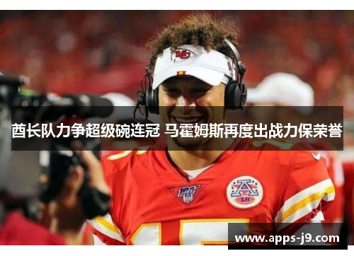 酋长队力争超级碗连冠 马霍姆斯再度出战力保荣誉