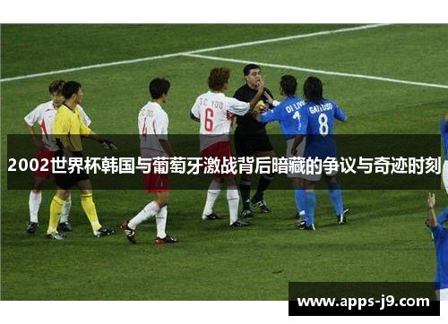 2002世界杯韩国与葡萄牙激战背后暗藏的争议与奇迹时刻
