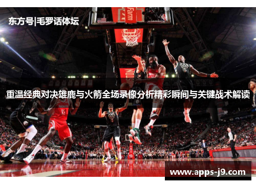 重温经典对决雄鹿与火箭全场录像分析精彩瞬间与关键战术解读