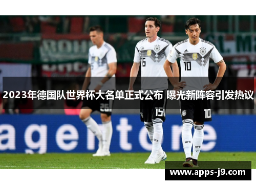 2023年德国队世界杯大名单正式公布 曝光新阵容引发热议 2023年德国队世界杯大名单正式公布 曝光新阵容引发热议