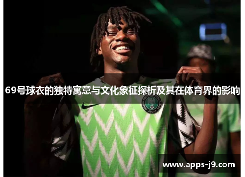 69号球衣的独特寓意与文化象征探析及其在体育界的影响