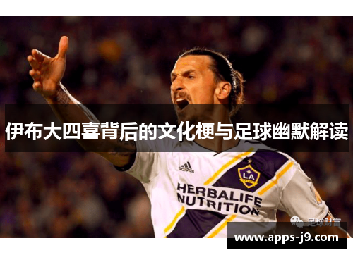 伊布大四喜背后的文化梗与足球幽默解读