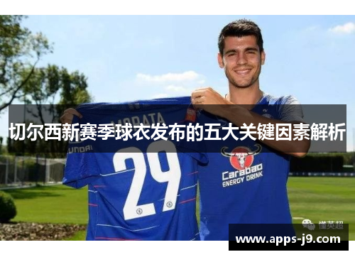 切尔西新赛季球衣发布的五大关键因素解析