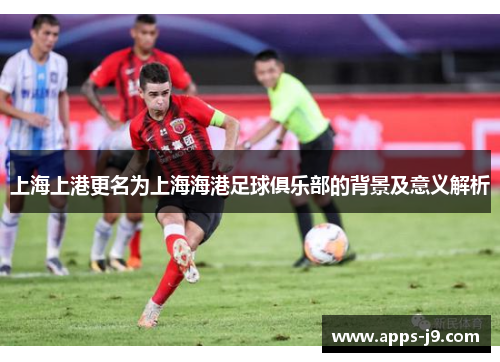 上海上港更名为上海海港足球俱乐部的背景及意义解析 上海上港更名为上海海港足球俱乐部的背景及意义解析