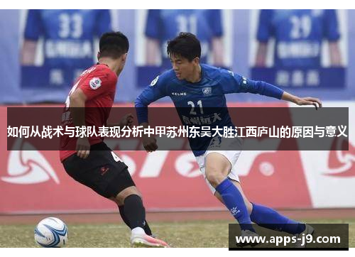 如何从战术与球队表现分析中甲苏州东吴大胜江西庐山的原因与意义