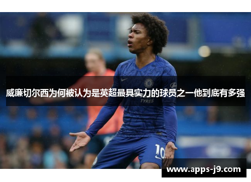 威廉切尔西为何被认为是英超最具实力的球员之一他到底有多强 威廉切尔西为何被认为是英超最具实力的球员之一他到底有多强