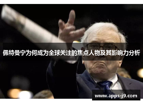 佩特曼宁为何成为全球关注的焦点人物及其影响力分析 佩特曼宁为何成为全球关注的焦点人物及其影响力分析