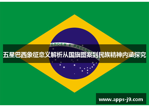五星巴西象征意义解析从国旗图案到民族精神内涵探究