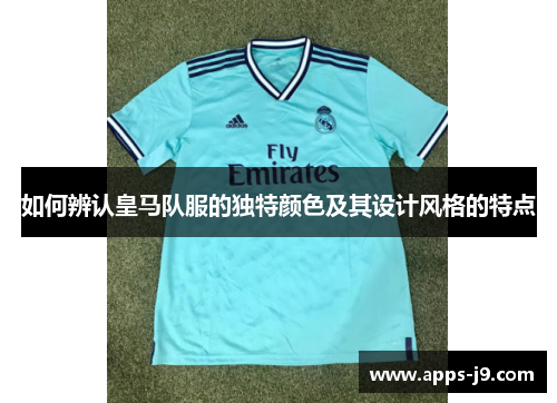 如何辨认皇马队服的独特颜色及其设计风格的特点 如何辨认皇马队服的独特颜色及其设计风格的特点