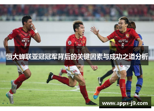 恒大蝉联亚冠冠军背后的关键因素与成功之道分析