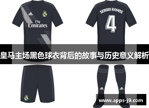 皇马主场黑色球衣背后的故事与历史意义解析 皇马主场黑色球衣背后的故事与历史意义解析