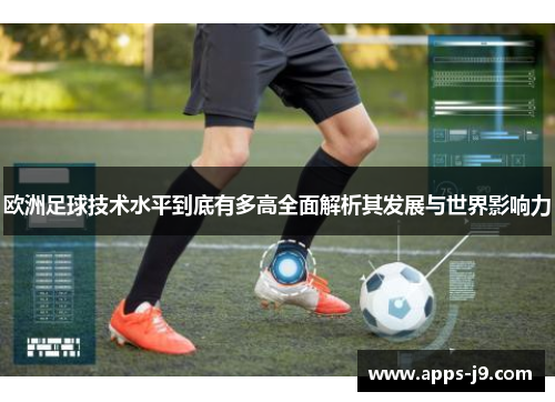 欧洲足球技术水平到底有多高全面解析其发展与世界影响力 欧洲足球技术水平到底有多高全面解析其发展与世界影响力