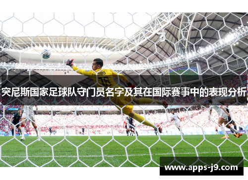 突尼斯国家足球队守门员名字及其在国际赛事中的表现分析 突尼斯国家足球队守门员名字及其在国际赛事中的表现分析