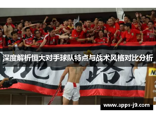 深度解析恒大对手球队特点与战术风格对比分析