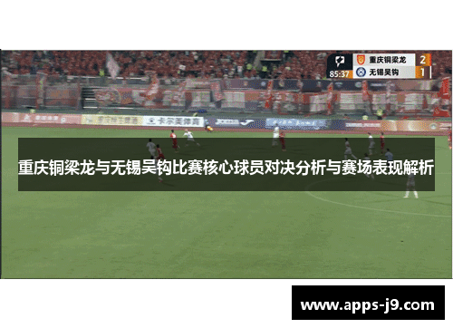 重庆铜梁龙与无锡吴钩比赛核心球员对决分析与赛场表现解析