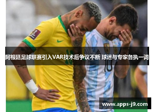 阿根廷足球联赛引入VAR技术后争议不断 球迷与专家各执一词 阿根廷足球联赛引入VAR技术后争议不断 球迷与专家各执一词