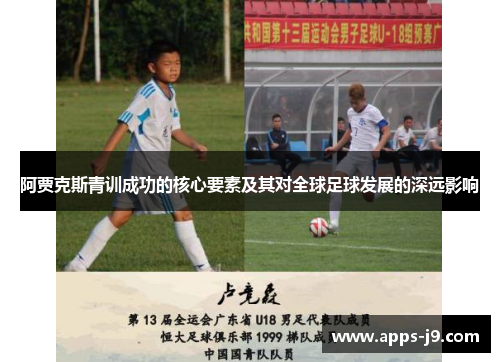 阿贾克斯青训成功的核心要素及其对全球足球发展的深远影响 阿贾克斯青训成功的核心要素及其对全球足球发展的深远影响