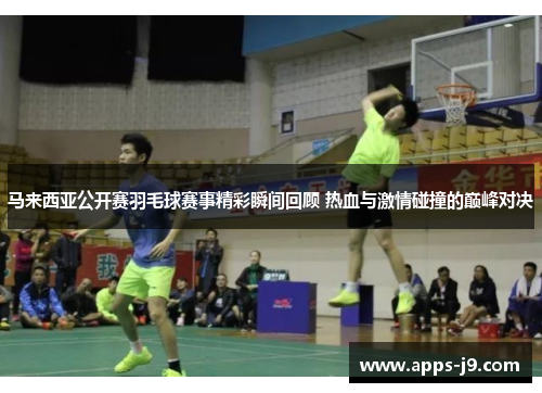 马来西亚公开赛羽毛球赛事精彩瞬间回顾 热血与激情碰撞的巅峰对决