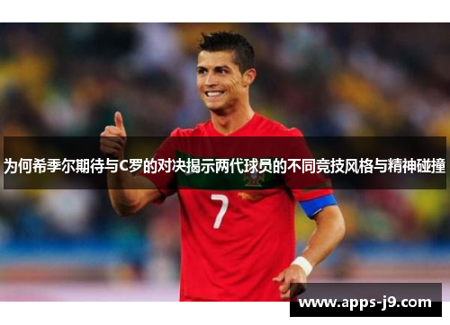 为何希季尔期待与C罗的对决揭示两代球员的不同竞技风格与精神碰撞