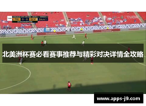 北美洲杯赛必看赛事推荐与精彩对决详情全攻略 北美洲杯赛必看赛事推荐与精彩对决详情全攻略