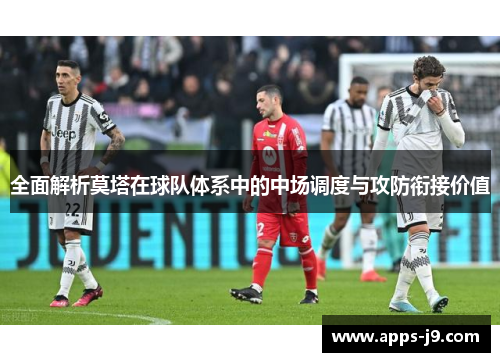 全面解析莫塔在球队体系中的中场调度与攻防衔接价值