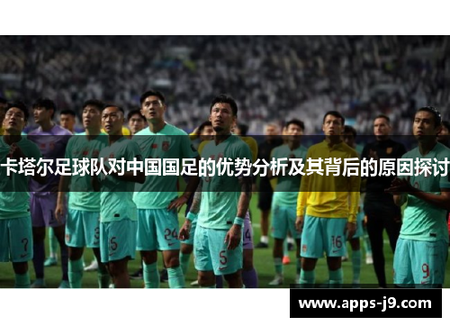 卡塔尔足球队对中国国足的优势分析及其背后的原因探讨