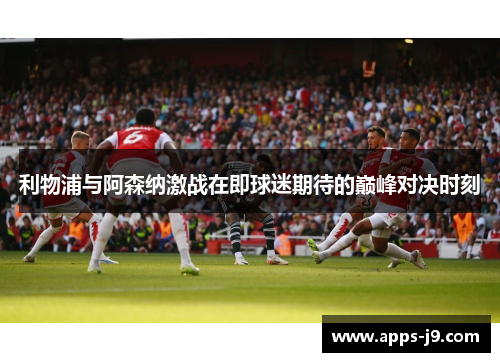 利物浦与阿森纳激战在即球迷期待的巅峰对决时刻