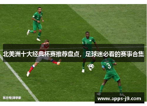 北美洲十大经典杯赛推荐盘点，足球迷必看的赛事合集