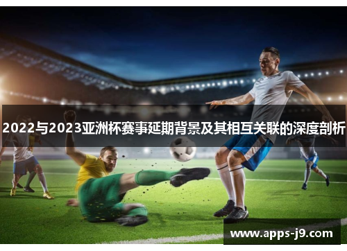2022与2023亚洲杯赛事延期背景及其相互关联的深度剖析