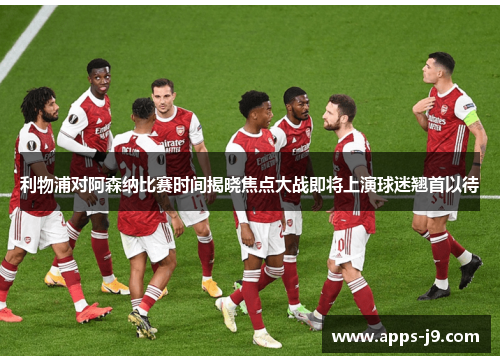 利物浦对阿森纳比赛时间揭晓焦点大战即将上演球迷翘首以待