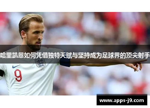 哈里凯恩如何凭借独特天赋与坚持成为足球界的顶尖射手 哈里凯恩如何凭借独特天赋与坚持成为足球界的顶尖射手