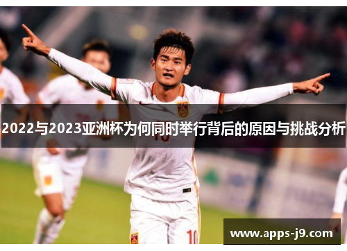 2022与2023亚洲杯为何同时举行背后的原因与挑战分析 2022与2023亚洲杯为何同时举行背后的原因与挑战分析