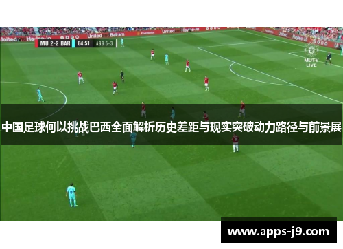 中国足球何以挑战巴西全面解析历史差距与现实突破动力路径与前景展