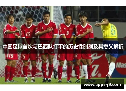 中国足球首次与巴西队打平的历史性时刻及其意义解析