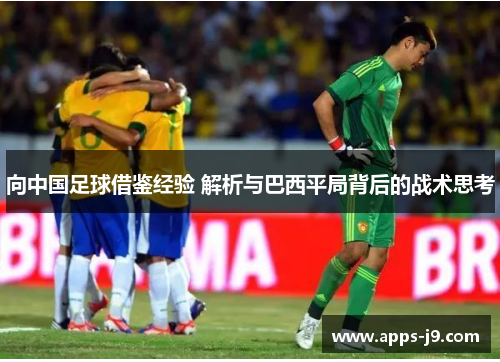 向中国足球借鉴经验 解析与巴西平局背后的战术思考