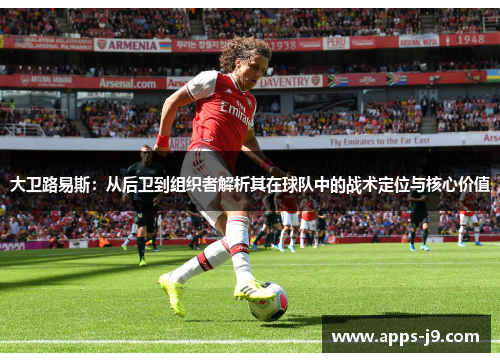 大卫路易斯：从后卫到组织者解析其在球队中的战术定位与核心价值