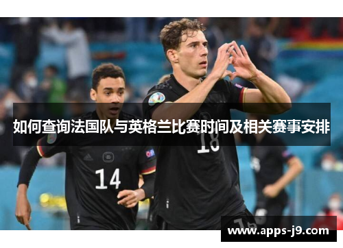 如何查询法国队与英格兰比赛时间及相关赛事安排