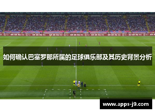如何确认巴塞罗那所属的足球俱乐部及其历史背景分析 如何确认巴塞罗那所属的足球俱乐部及其历史背景分析