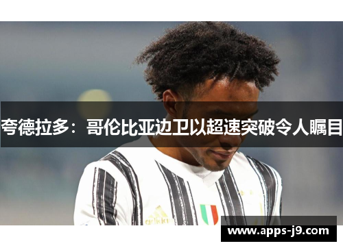 夸德拉多:哥伦比亚边卫以超速突破令人瞩目 夸德拉多:哥伦比亚边卫以超速突破令人瞩目