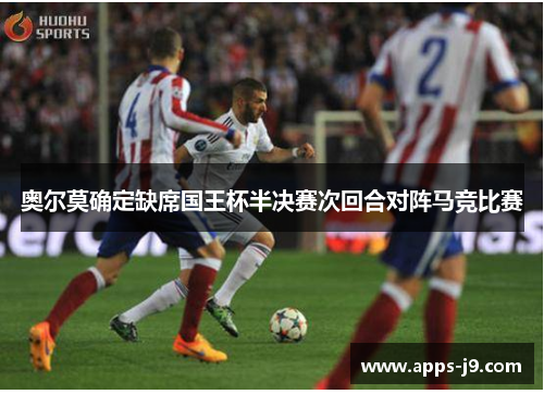 奥尔莫确定缺席国王杯半决赛次回合对阵马竞比赛 奥尔莫确定缺席国王杯半决赛次回合对阵马竞比赛