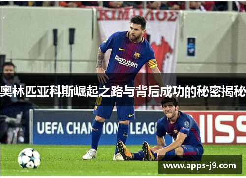 奥林匹亚科斯崛起之路与背后成功的秘密揭秘 奥林匹亚科斯崛起之路与背后成功的秘密揭秘