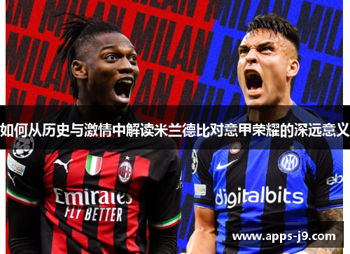如何从历史与激情中解读米兰德比对意甲荣耀的深远意义 如何从历史与激情中解读米兰德比对意甲荣耀的深远意义